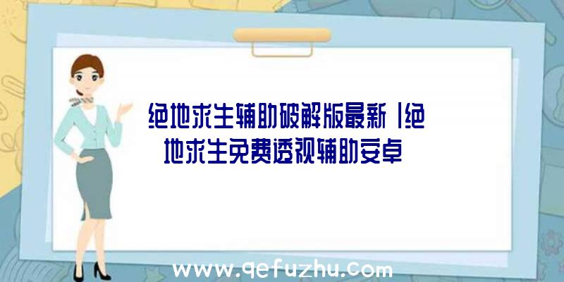 「绝地求生辅助破解版最新」|绝地求生免费透视辅助安卓